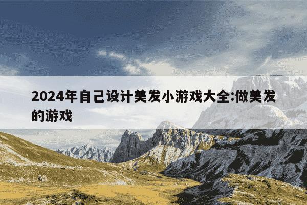 2024年自己设计美发小游戏大全:做美发的游戏