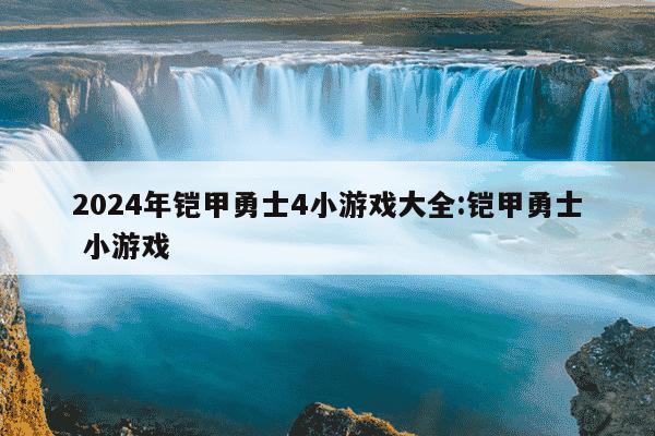 2024年铠甲勇士4小游戏大全:铠甲勇士 小游戏