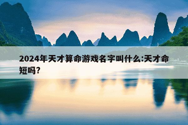 2024年天才算命游戏名字叫什么:天才命短吗?