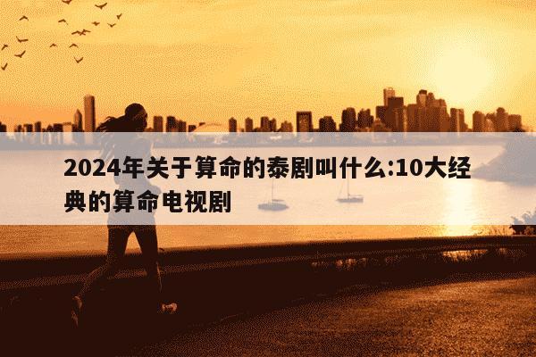 2024年关于算命的泰剧叫什么:10大经典的算命电视剧