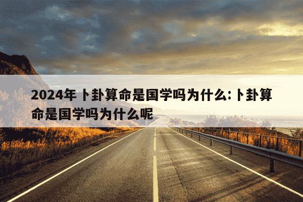 2024年卜卦算命是国学吗为什么:卜卦算命是国学吗为什么呢