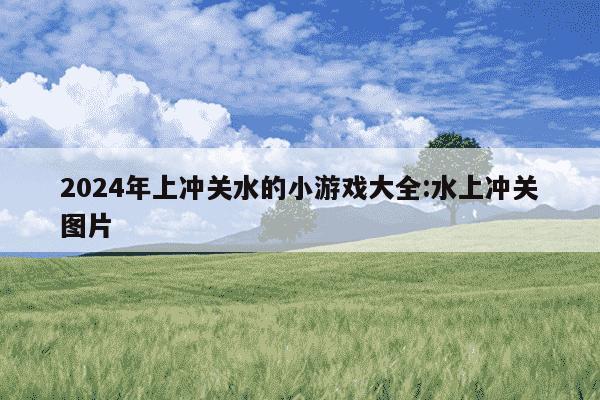 2024年上冲关水的小游戏大全:水上冲关图片