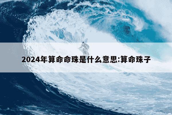 2024年算命命珠是什么意思:算命珠子