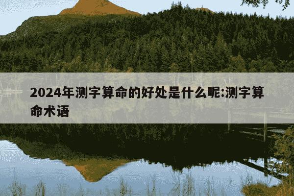 2024年测字算命的好处是什么呢:测字算命术语