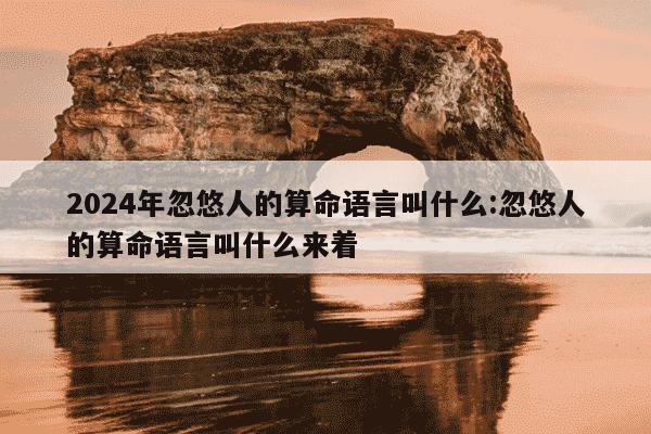 2024年忽悠人的算命语言叫什么:忽悠人的算命语言叫什么来着