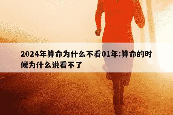 2024年算命为什么不看01年:算命的时候为什么说看不了