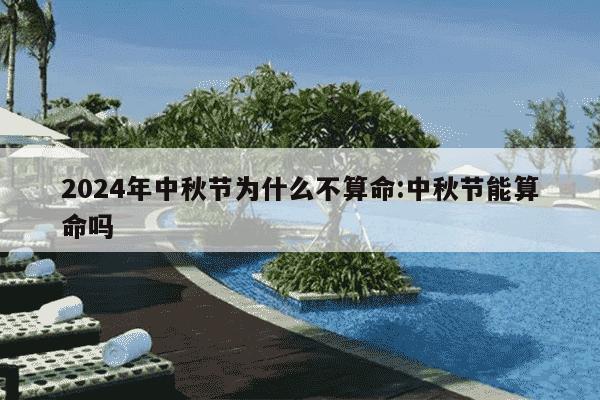 2024年中秋节为什么不算命:中秋节能算命吗