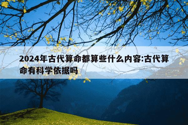 2024年古代算命都算些什么内容:古代算命有科学依据吗