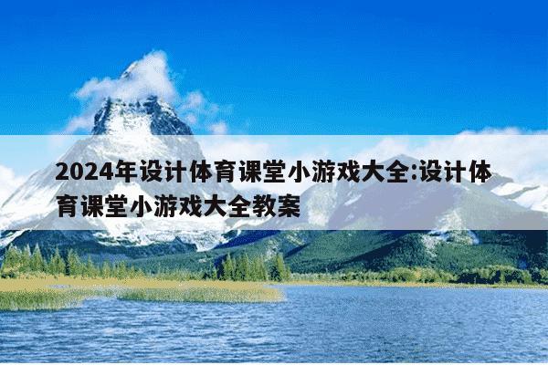 2024年设计体育课堂小游戏大全:设计体育课堂小游戏大全教案