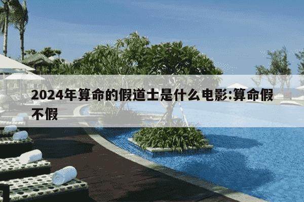 2024年算命的假道士是什么电影:算命假不假