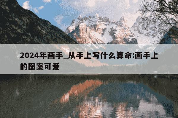 2024年画手_从手上写什么算命:画手上的图案可爱