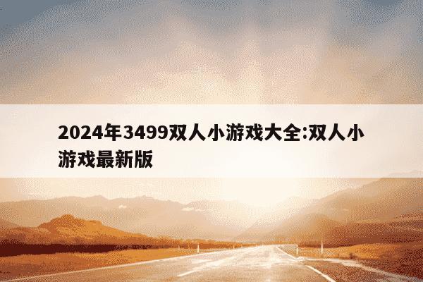 2024年3499双人小游戏大全:双人小游戏最新版