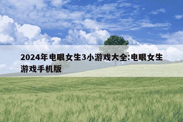 2024年电眼女生3小游戏大全:电眼女生游戏手机版