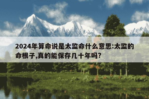 2024年算命说是太监命什么意思:太监的命根子,真的能保存几十年吗?