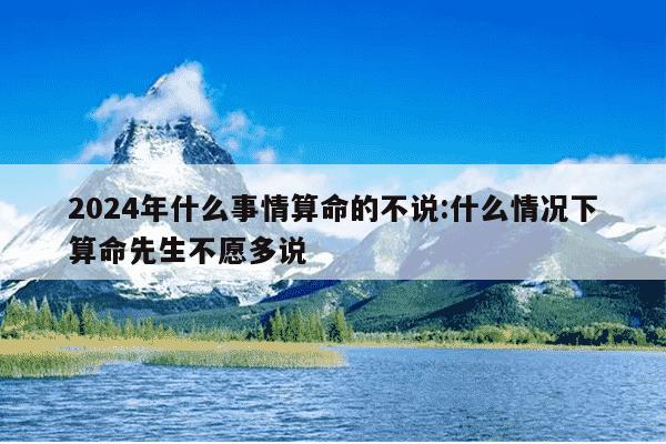 2024年什么事情算命的不说:什么情况下算命先生不愿多说