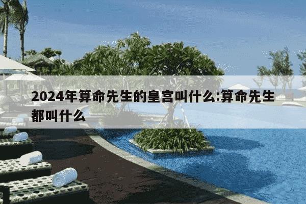 2024年算命先生的皇宫叫什么:算命先生都叫什么