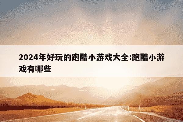 2024年好玩的跑酷小游戏大全:跑酷小游戏有哪些