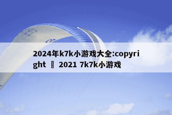 2024年k7k小游戏大全:copyright © 2021 7k7k小游戏