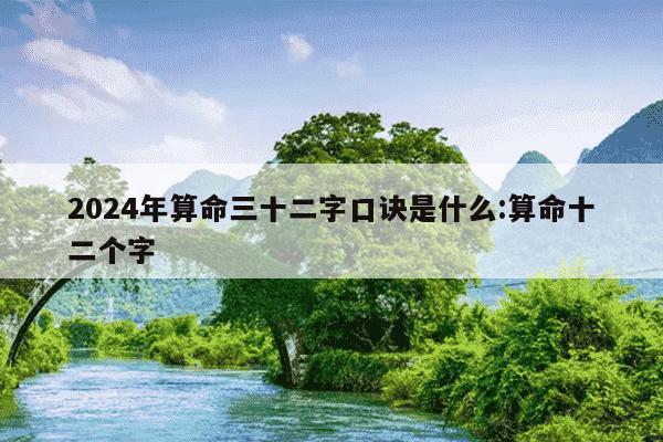 2024年算命三十二字口诀是什么:算命十二个字