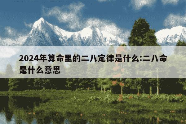 2024年算命里的二八定律是什么:二八命是什么意思