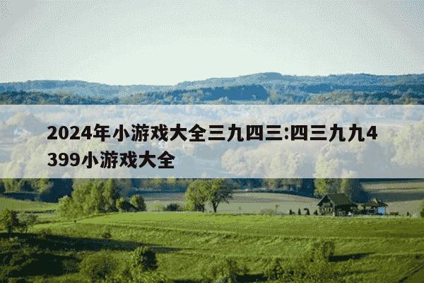 2024年小游戏大全三九四三:四三九九4399小游戏大全