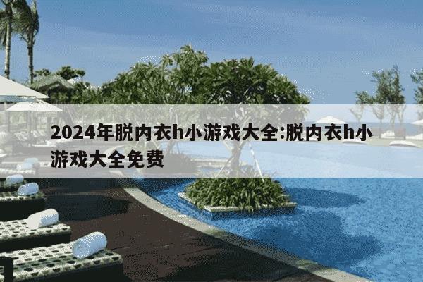 2024年脱内衣h小游戏大全:脱内衣h小游戏大全免费