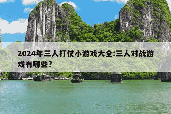 2024年三人打仗小游戏大全:三人对战游戏有哪些?