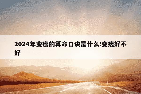 2024年变瘦的算命口诀是什么:变瘦好不好